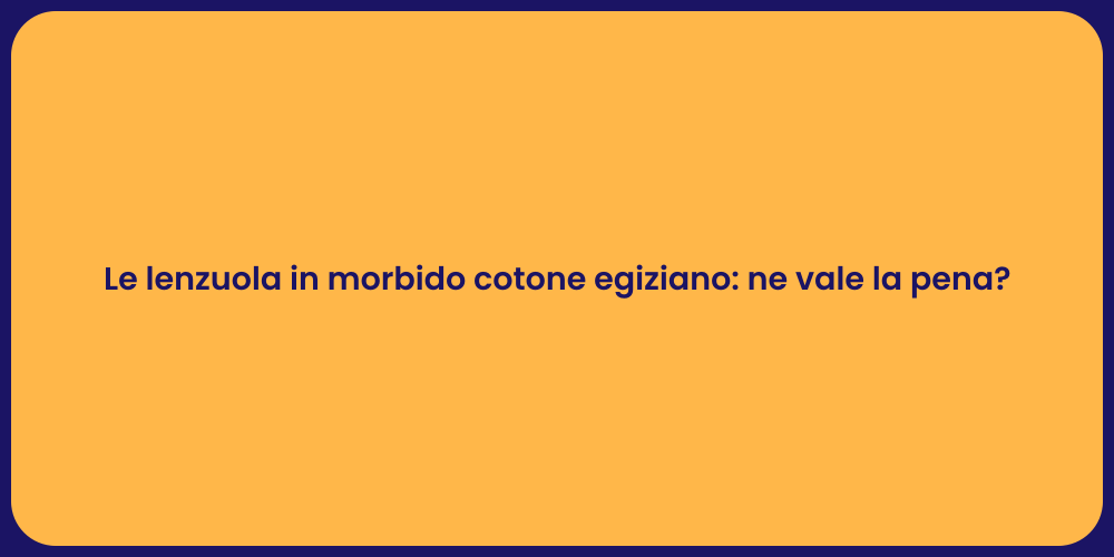 Le lenzuola in morbido cotone egiziano: ne vale la pena?