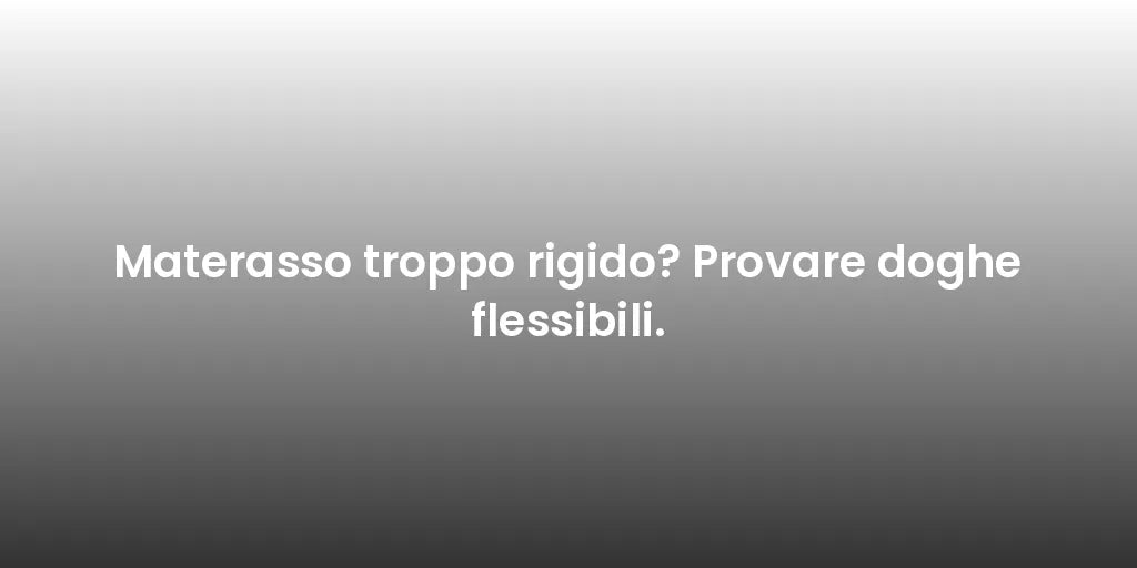 Materasso troppo rigido? Provare doghe flessibili.