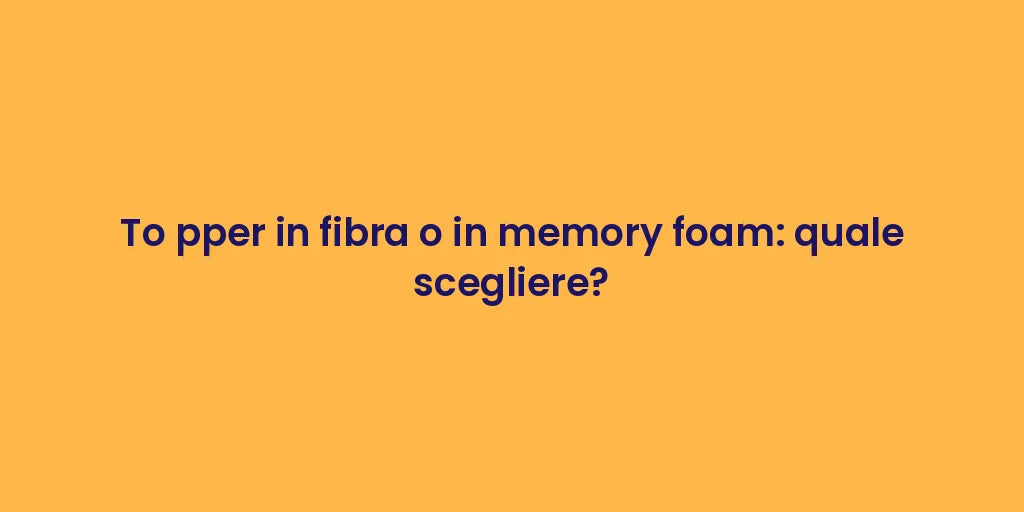 To pper in fibra o in memory foam: quale scegliere?