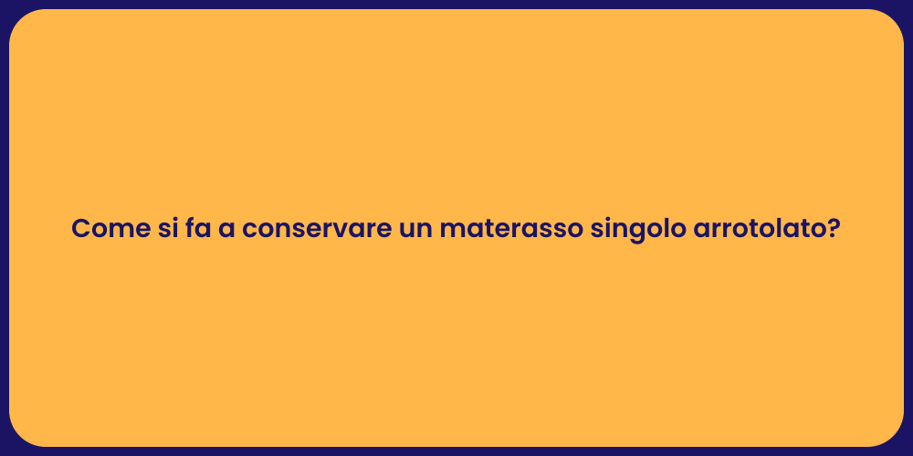 Come si fa a conservare un materasso singolo arrotolato?