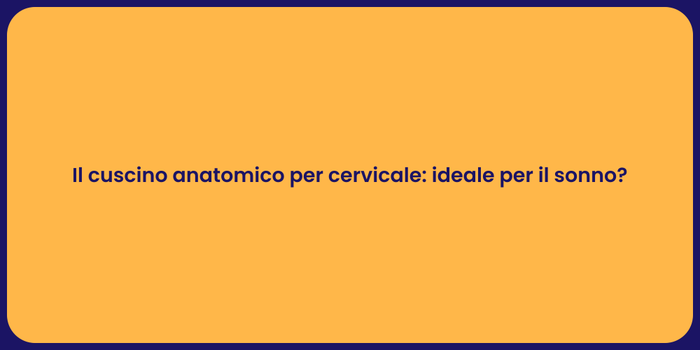 Il cuscino anatomico per cervicale: ideale per il sonno?