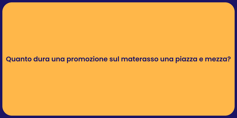 Quanto dura una promozione sul materasso una piazza e mezza?