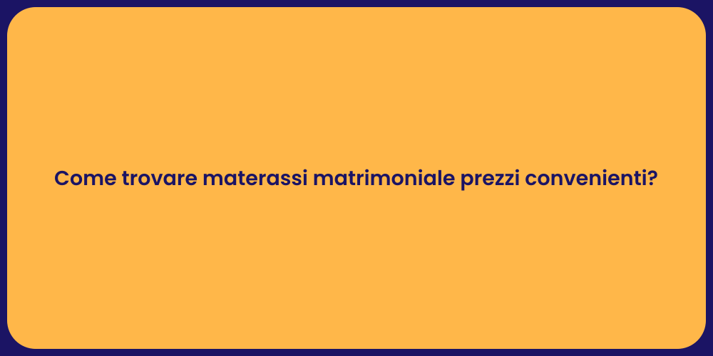 Come trovare materassi matrimoniale prezzi convenienti?