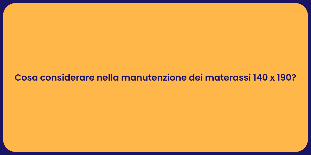 Cosa considerare nella manutenzione dei materassi 140 x 190?