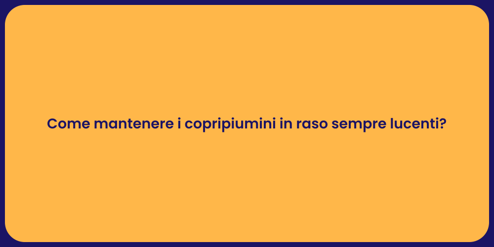 Come mantenere i copripiumini in raso sempre lucenti?
