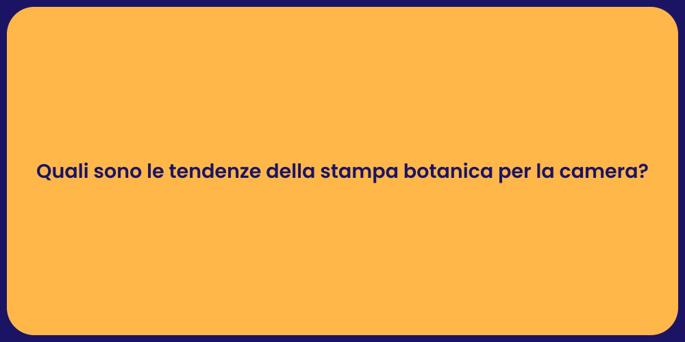 Quali sono le tendenze della stampa botanica per la camera?