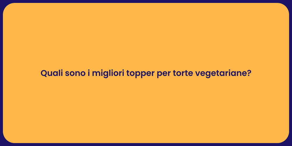 Quali sono i migliori topper per torte vegetariane?