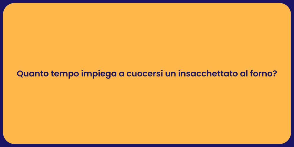 Quanto tempo impiega a cuocersi un insacchettato al forno?