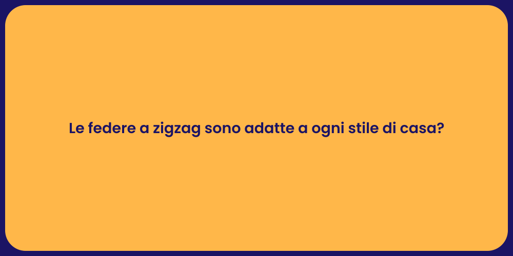 Le federe a zigzag sono adatte a ogni stile di casa?