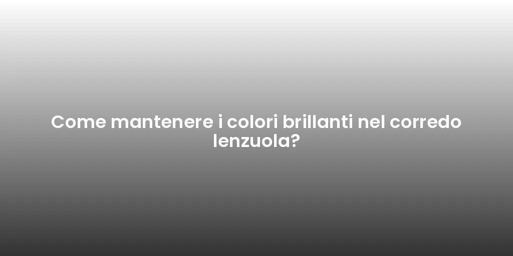 Come mantenere i colori brillanti nel corredo lenzuola?