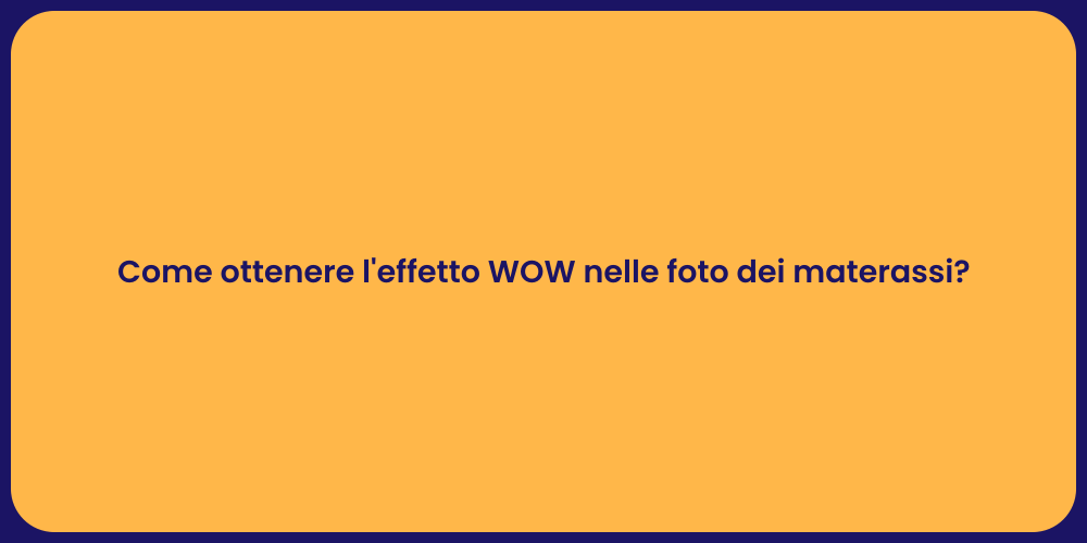 Come ottenere l'effetto WOW nelle foto dei materassi?