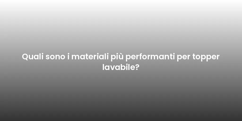 Quali sono i materiali più performanti per topper lavabile?