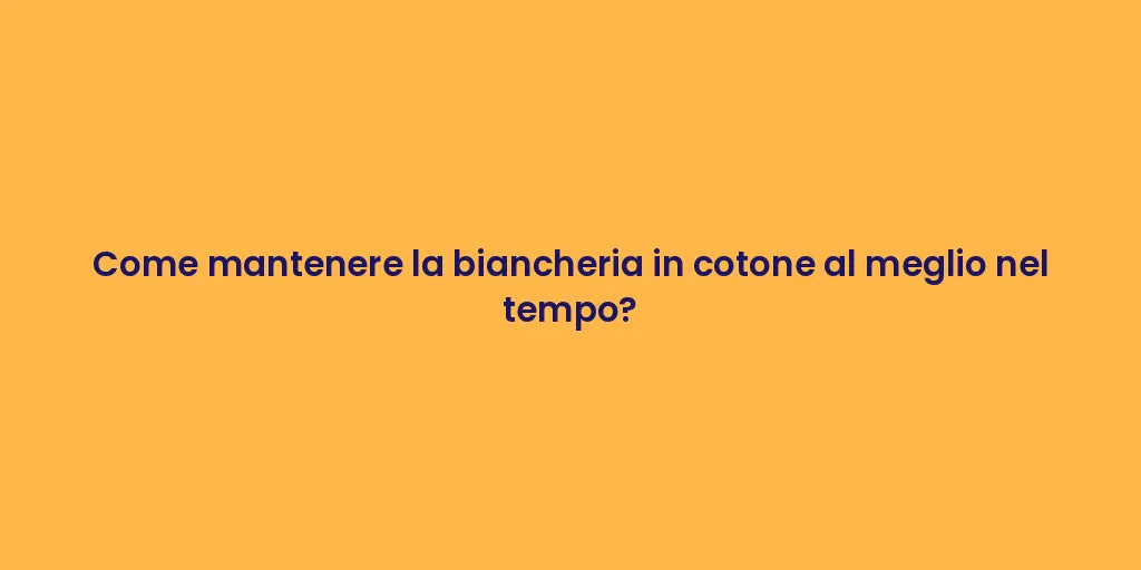 Come mantenere la biancheria in cotone al meglio nel tempo?