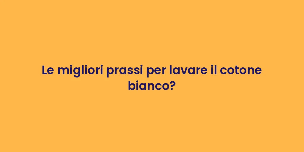 Le migliori prassi per lavare il cotone bianco?