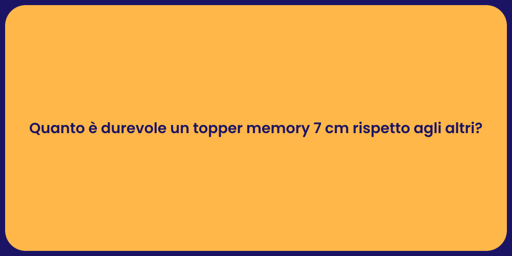 Quanto è durevole un topper memory 7 cm rispetto agli altri?
