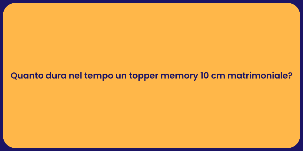Quanto dura nel tempo un topper memory 10 cm matrimoniale?
