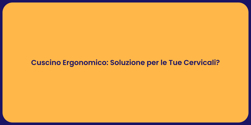 Cuscino Ergonomico: Soluzione per le Tue Cervicali?