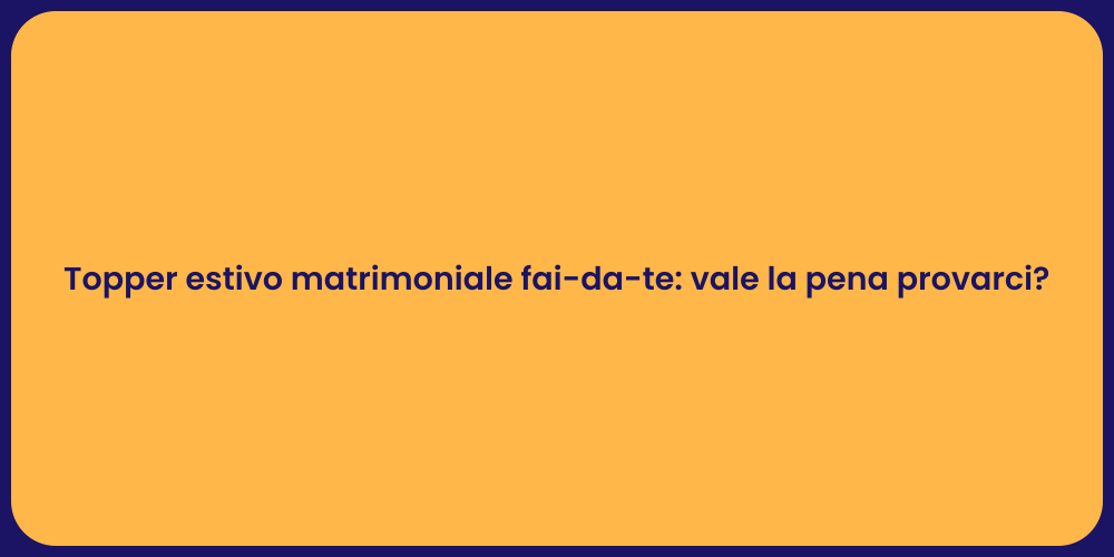 Topper estivo matrimoniale fai-da-te: vale la pena provarci?