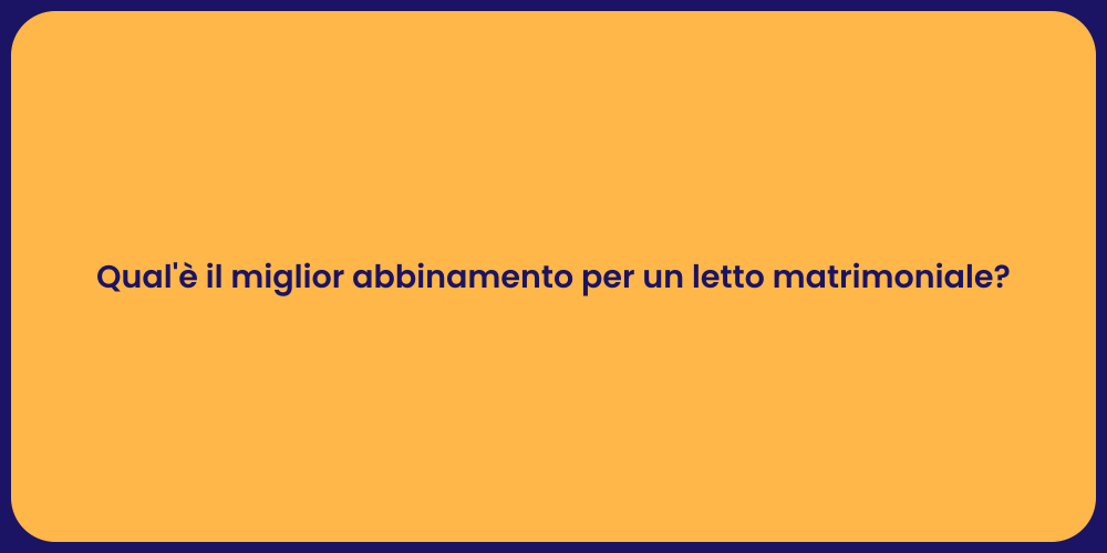 Qual'è il miglior abbinamento per un letto matrimoniale?