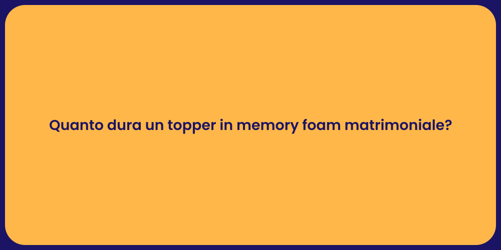 Quanto dura un topper in memory foam matrimoniale?