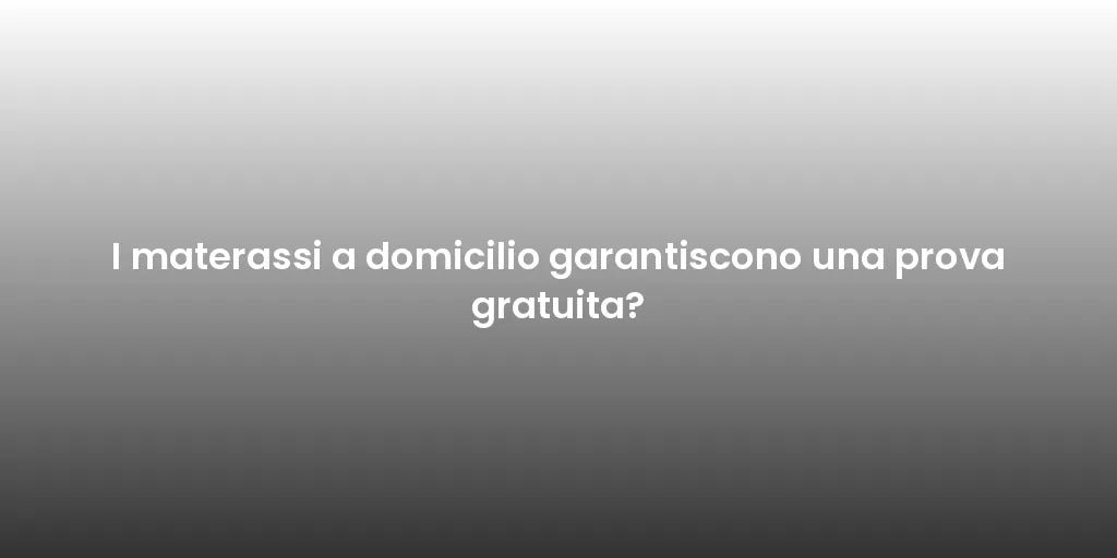 I materassi a domicilio garantiscono una prova gratuita?