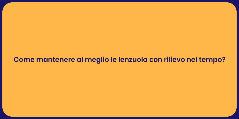 Come mantenere al meglio le lenzuola con rilievo nel tempo?