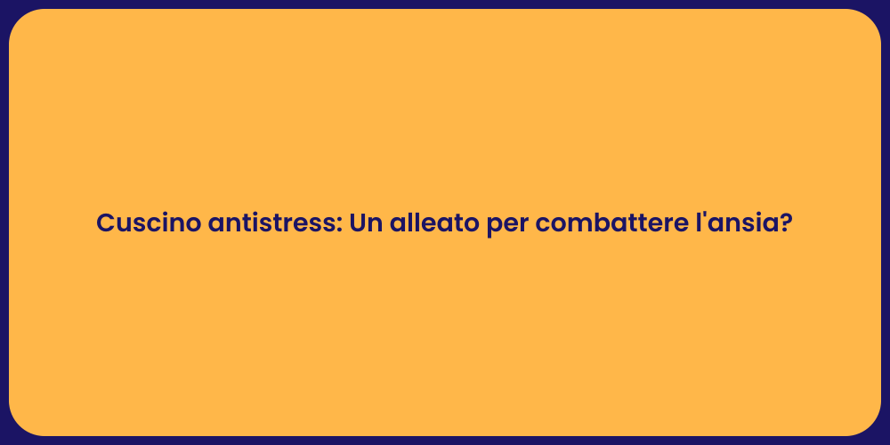 Cuscino antistress: Un alleato per combattere l'ansia?