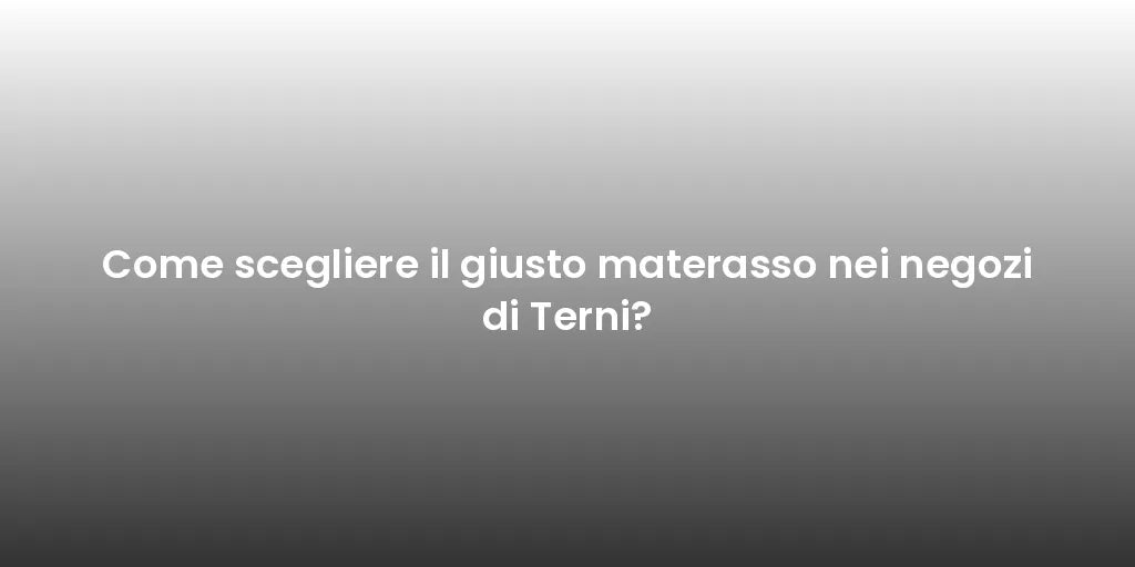Come scegliere il giusto materasso nei negozi di Terni?