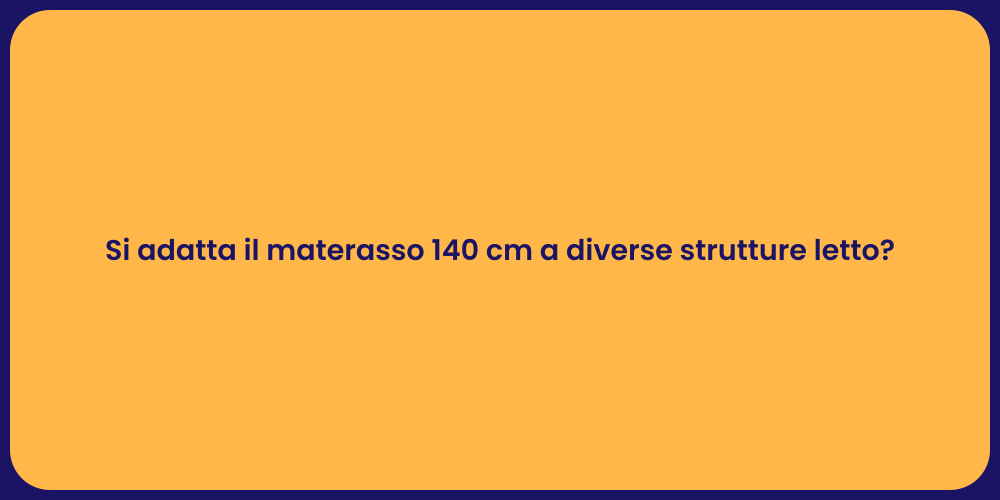 Si adatta il materasso 140 cm a diverse strutture letto?