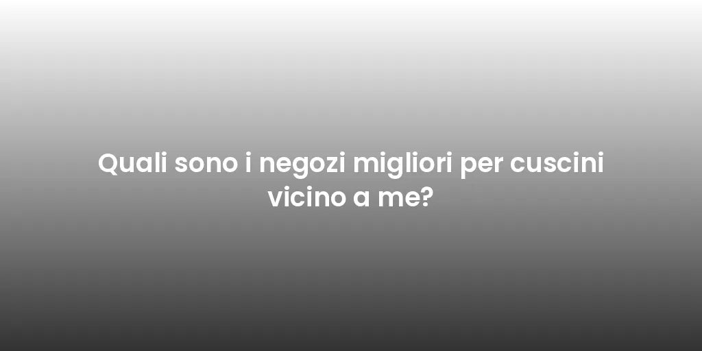 Quali sono i negozi migliori per cuscini vicino a me?