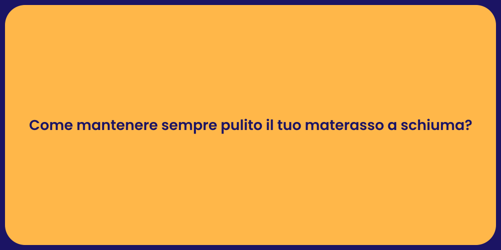 Come mantenere sempre pulito il tuo materasso a schiuma?