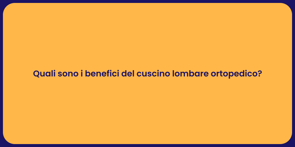Quali sono i benefici del cuscino lombare ortopedico?