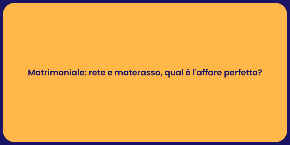 Matrimoniale: rete e materasso, qual è l'affare perfetto?