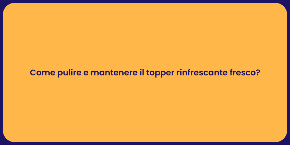 Come pulire e mantenere il topper rinfrescante fresco?