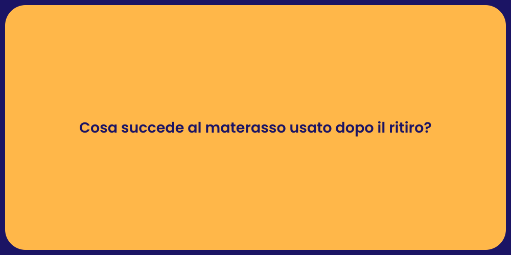 Cosa succede al materasso usato dopo il ritiro?