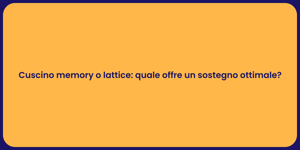 Cuscino memory o lattice: quale offre un sostegno ottimale?