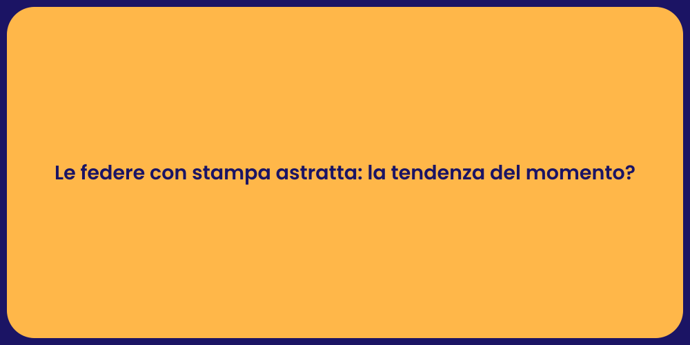 Le federe con stampa astratta: la tendenza del momento?