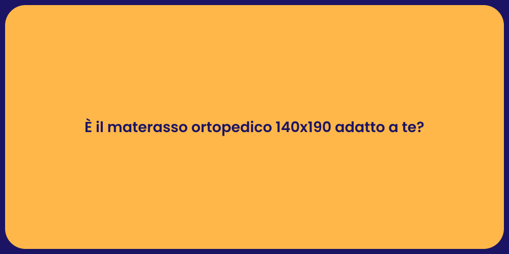 È il materasso ortopedico 140x190 adatto a te?
