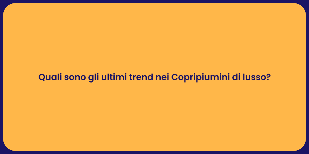 Quali sono gli ultimi trend nei Copripiumini di lusso?