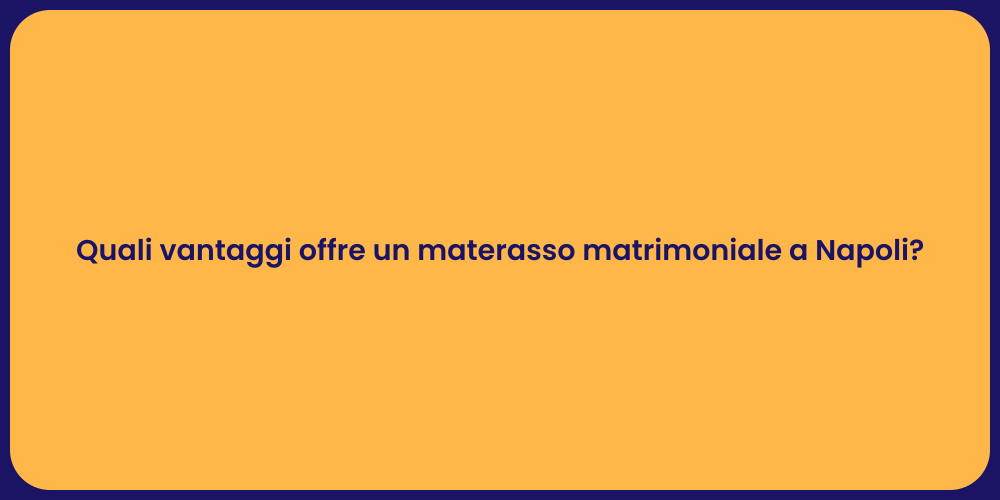 Quali vantaggi offre un materasso matrimoniale a Napoli?
