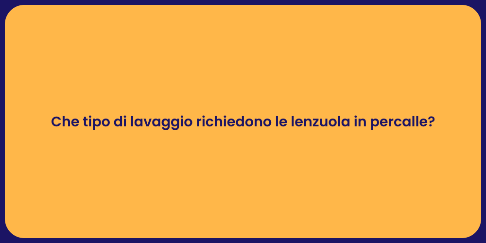 Che tipo di lavaggio richiedono le lenzuola in percalle?
