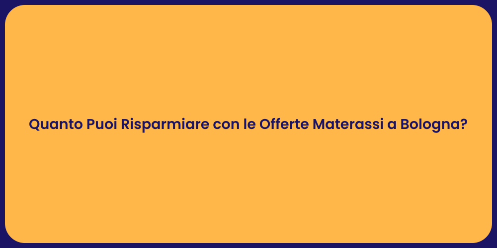 Quanto Puoi Risparmiare con le Offerte Materassi a Bologna?