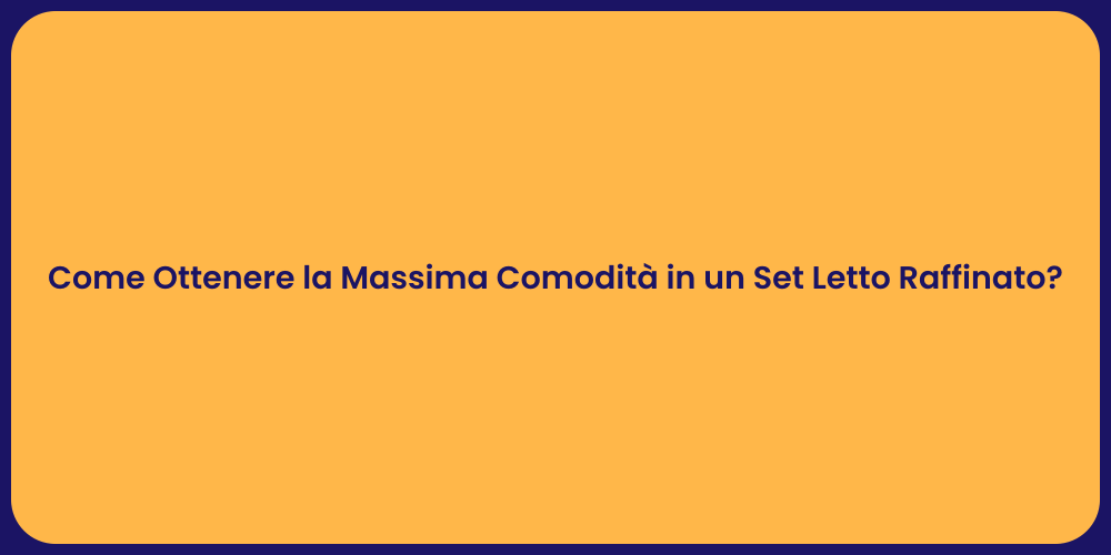 Come Ottenere la Massima Comodità in un Set Letto Raffinato?