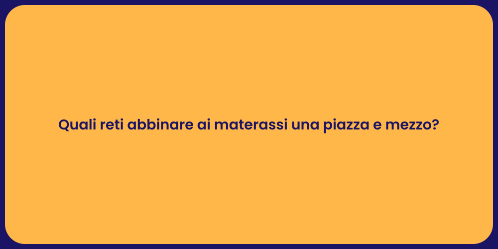 Quali reti abbinare ai materassi una piazza e mezzo?