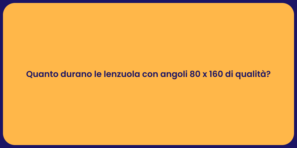 Quanto durano le lenzuola con angoli 80 x 160 di qualità?