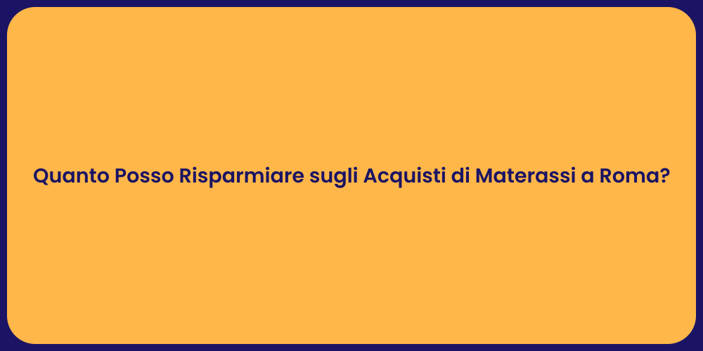Quanto Posso Risparmiare sugli Acquisti di Materassi a Roma?