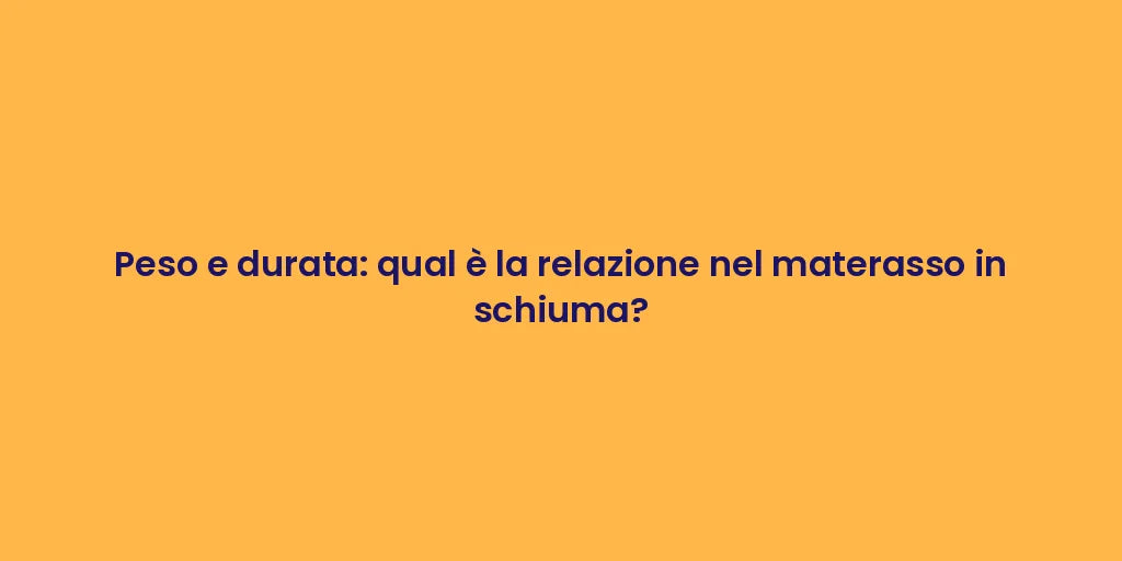 Peso e durata: qual è la relazione nel materasso in schiuma?