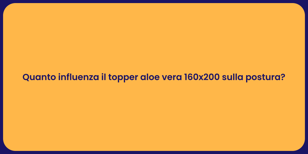 Quanto influenza il topper aloe vera 160x200 sulla postura?