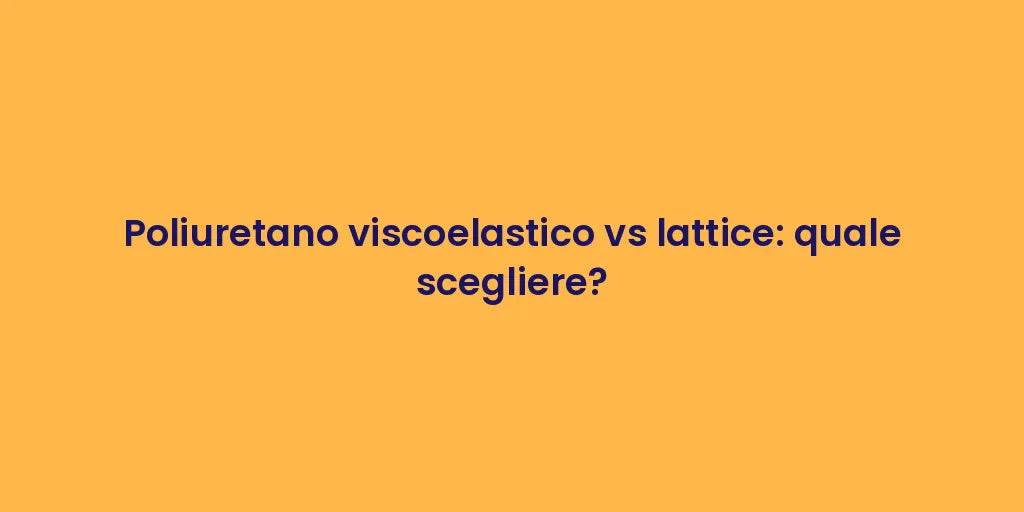 Poliuretano viscoelastico vs lattice: quale scegliere?