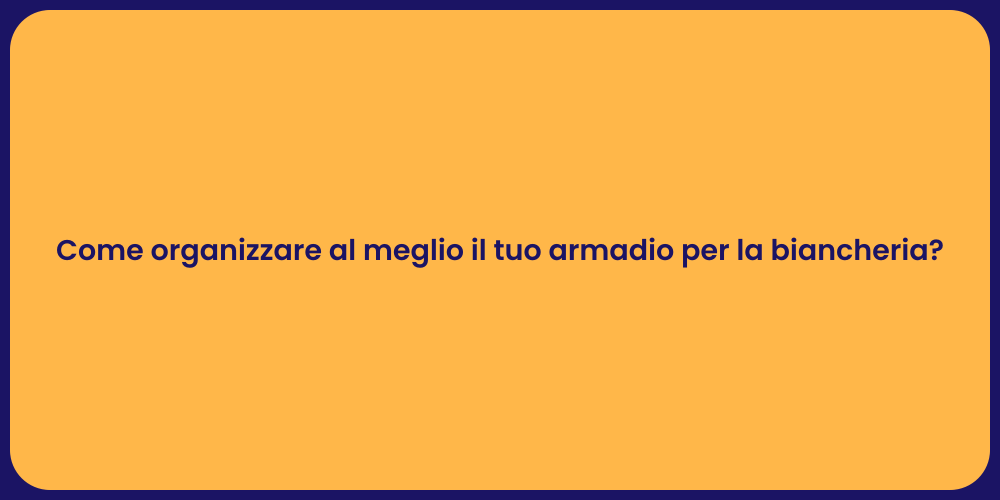 Come organizzare al meglio il tuo armadio per la biancheria?